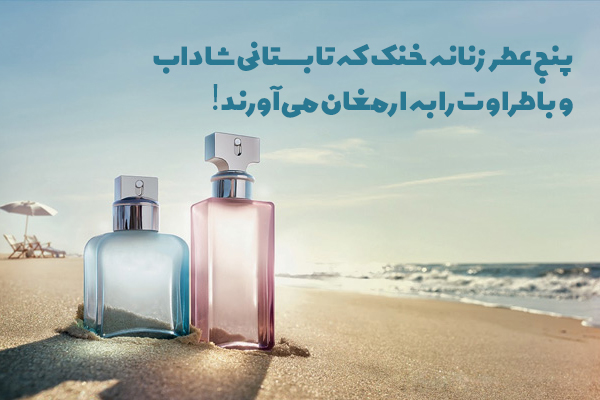 پنج عطر زنانه خنک که تابستانی شاداب و باطراوت را به ارمغان می آورند!